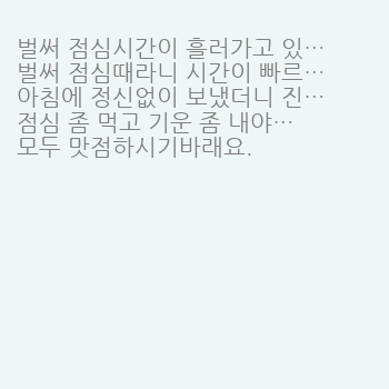 벌써 점심시간이 흘러가고 있네요.
벌써 점심…