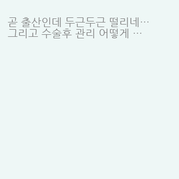 곧 출산인데 두근두근 떨리네요 ◡̎ 
그리고…